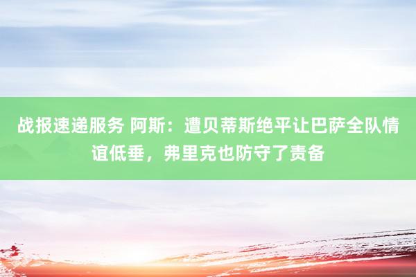 战报速递服务 阿斯：遭贝蒂斯绝平让巴萨全队情谊低垂，弗里克也防守了责备