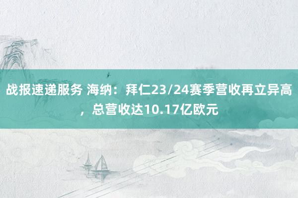 战报速递服务 海纳：拜仁23/24赛季营收再立异高，总营收达10.17亿欧元