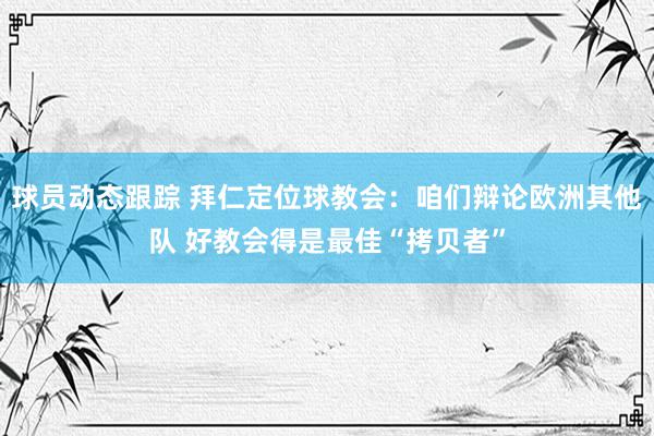 球员动态跟踪 拜仁定位球教会：咱们辩论欧洲其他队 好教会得是最佳“拷贝者”