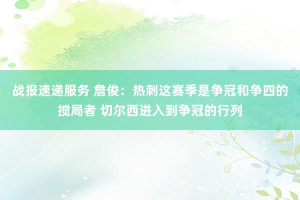 战报速递服务 詹俊：热刺这赛季是争冠和争四的搅局者 切尔西进入到争冠的行列