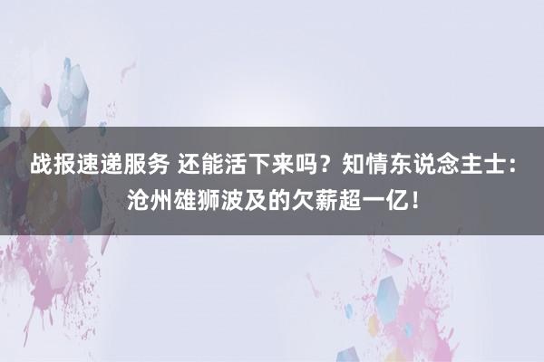 战报速递服务 还能活下来吗？知情东说念主士：沧州雄狮波及的欠薪超一亿！