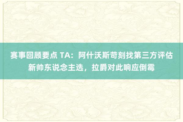 赛事回顾要点 TA：阿什沃斯苛刻找第三方评估新帅东说念主选，拉爵对此响应倒霉