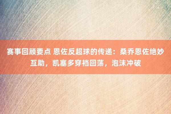 赛事回顾要点 恩佐反超球的传递：桑乔恩佐绝妙互助，凯塞多穿裆回荡，泡沫冲破