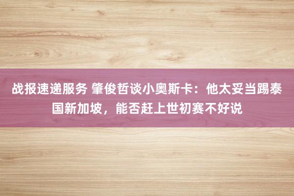 战报速递服务 肇俊哲谈小奥斯卡：他太妥当踢泰国新加坡，能否赶上世初赛不好说