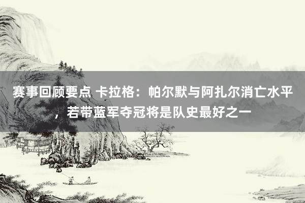 赛事回顾要点 卡拉格：帕尔默与阿扎尔消亡水平，若带蓝军夺冠将是队史最好之一