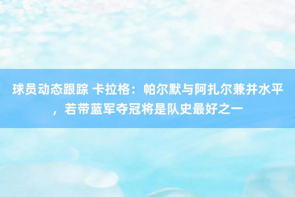 球员动态跟踪 卡拉格：帕尔默与阿扎尔兼并水平，若带蓝军夺冠将是队史最好之一