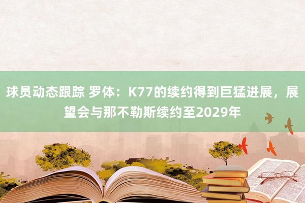 球员动态跟踪 罗体：K77的续约得到巨猛进展，展望会与那不勒斯续约至2029年