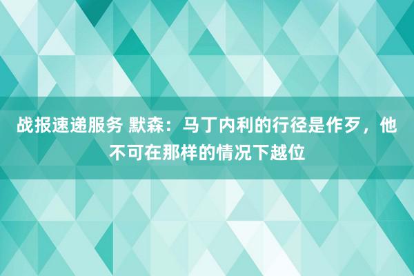 战报速递服务 默森：马丁内利的行径是作歹，他不可在那样的情况下越位