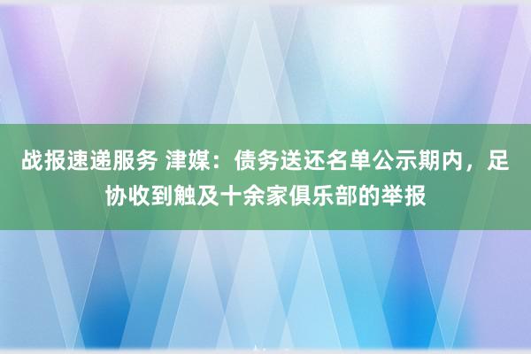 战报速递服务 津媒：债务送还名单公示期内，足协收到触及十余家俱乐部的举报