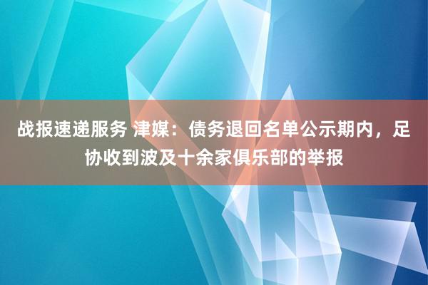 战报速递服务 津媒：债务退回名单公示期内，足协收到波及十余家俱乐部的举报