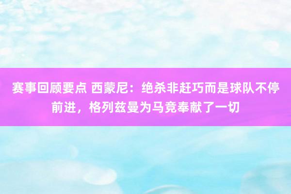 赛事回顾要点 西蒙尼：绝杀非赶巧而是球队不停前进，格列兹曼为马竞奉献了一切