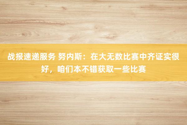 战报速递服务 努内斯：在大无数比赛中齐证实很好，咱们本不错获取一些比赛