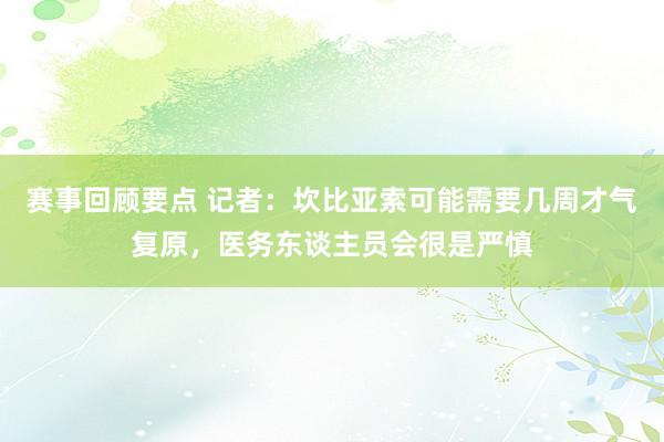 赛事回顾要点 记者：坎比亚索可能需要几周才气复原，医务东谈主员会很是严慎