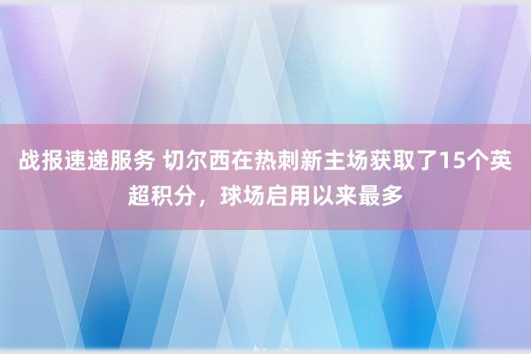 战报速递服务 切尔西在热刺新主场获取了15个英超积分，球场启用以来最多