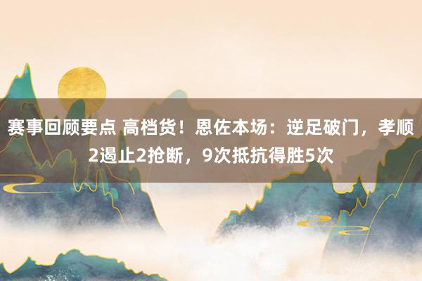 赛事回顾要点 高档货！恩佐本场：逆足破门，孝顺2遏止2抢断，9次抵抗得胜5次