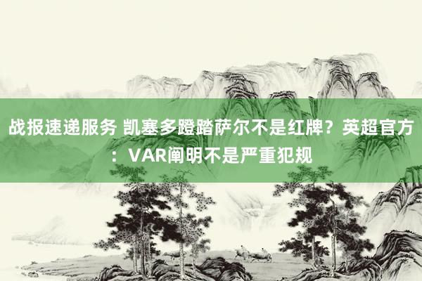 战报速递服务 凯塞多蹬踏萨尔不是红牌？英超官方：VAR阐明不是严重犯规