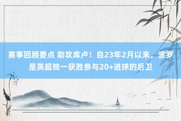 赛事回顾要点 助攻库卢！自23年2月以来，波罗是英超独一获胜参与20+进球的后卫