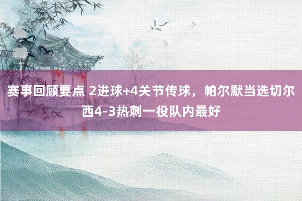 赛事回顾要点 2进球+4关节传球，帕尔默当选切尔西4-3热刺一役队内最好