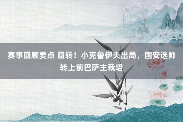 赛事回顾要点 回转！小克鲁伊夫出局，国安选帅转上前巴萨主栽培