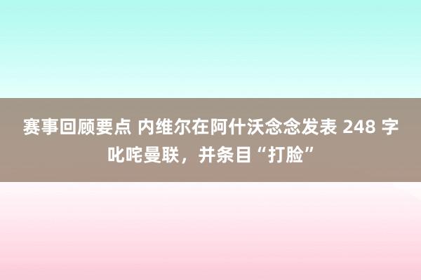 赛事回顾要点 内维尔在阿什沃念念发表 248 字叱咤曼联，并条目“打脸”