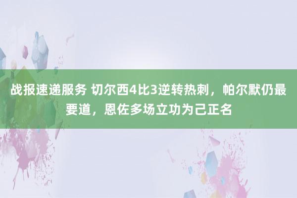 战报速递服务 切尔西4比3逆转热刺，帕尔默仍最要道，恩佐多场立功为己正名