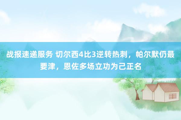 战报速递服务 切尔西4比3逆转热刺，帕尔默仍最要津，恩佐多场立功为己正名