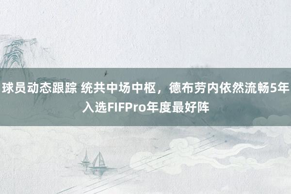 球员动态跟踪 统共中场中枢，德布劳内依然流畅5年入选FIFPro年度最好阵